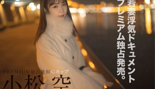 【★4.8】細身巨乳Gカップの地方人妻・小松空が、激しいピストンに下から突き上げられ巨根に大コーフン！